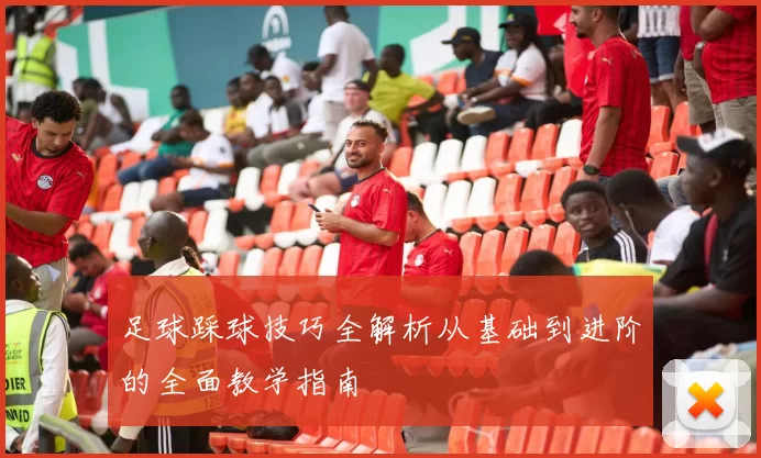 足球踩球技巧全解析从基础到进阶的全面教学指南