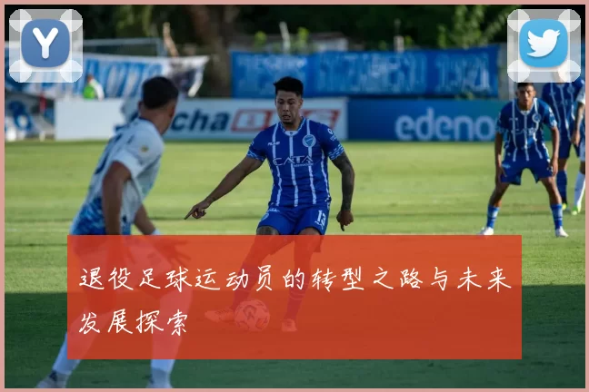 退役足球运动员的转型之路与未来发展探索