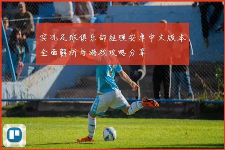 实况足球俱乐部经理安卓中文版本全面解析与游戏攻略分享